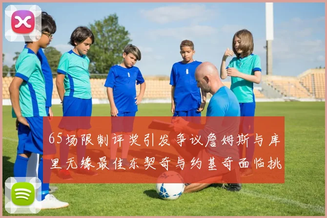 65场限制评奖引发争议詹姆斯与库里无缘最佳东契奇与约基奇面临挑战